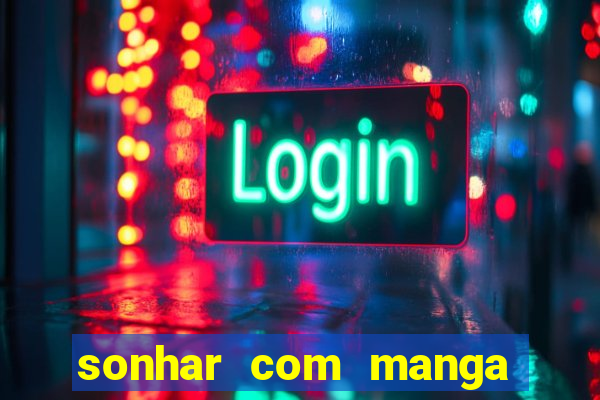 sonhar com manga madura jogo do bicho